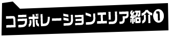 コラボレーションエリア紹介①