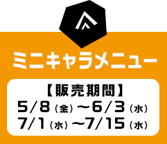 ミニキャラメニュー（販売期間：5/8〜6/3・7/1〜7/15）へ
