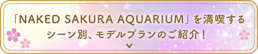 「SAKURA AQUARIUM by NAKED」を満喫するシーン別、モデルプランのご紹介！
